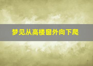 梦见从高楼窗外向下爬