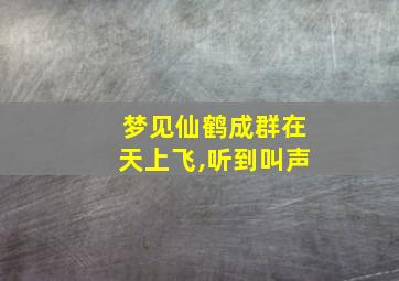 梦见仙鹤成群在天上飞,听到叫声