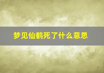 梦见仙鹤死了什么意思