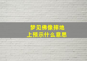 梦见佛像摔地上预示什么意思