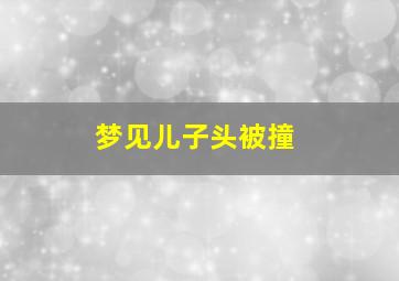 梦见儿子头被撞