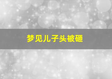 梦见儿子头被砸