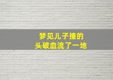 梦见儿子撞的头破血流了一地