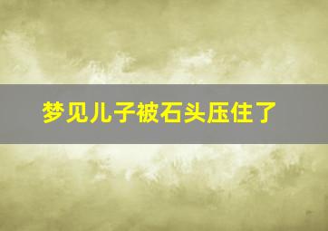 梦见儿子被石头压住了