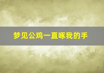 梦见公鸡一直啄我的手