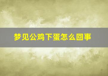 梦见公鸡下蛋怎么回事