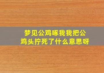 梦见公鸡啄我我把公鸡头拧死了什么意思呀