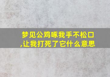 梦见公鸡啄我手不松口,让我打死了它什么意思