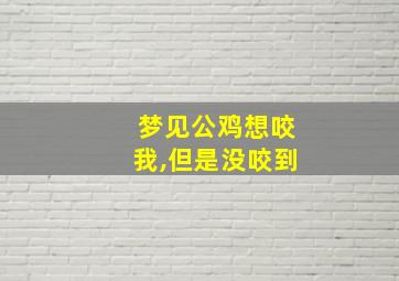 梦见公鸡想咬我,但是没咬到