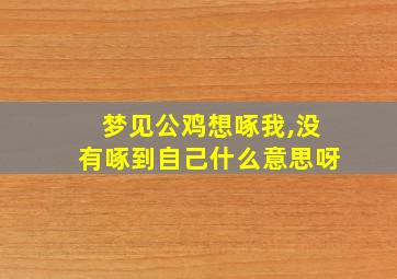 梦见公鸡想啄我,没有啄到自己什么意思呀