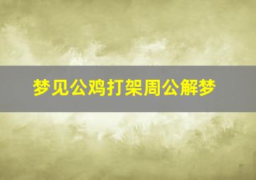 梦见公鸡打架周公解梦