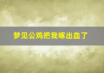 梦见公鸡把我啄出血了