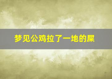 梦见公鸡拉了一地的屎