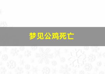 梦见公鸡死亡