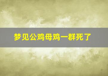 梦见公鸡母鸡一群死了