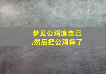 梦见公鸡追自己,然后把公鸡摔了