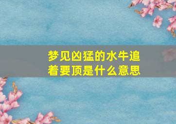 梦见凶猛的水牛追着要顶是什么意思