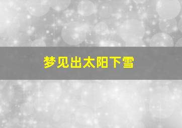 梦见出太阳下雪