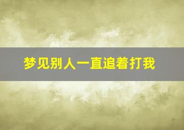 梦见别人一直追着打我