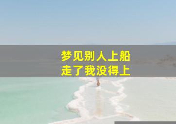 梦见别人上船走了我没得上