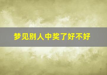 梦见别人中奖了好不好