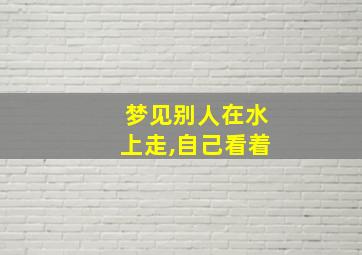 梦见别人在水上走,自己看着