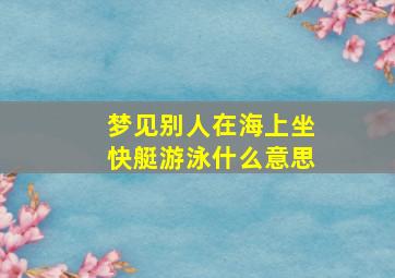 梦见别人在海上坐快艇游泳什么意思