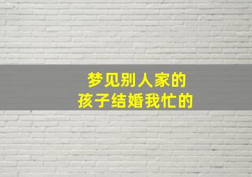 梦见别人家的孩子结婚我忙的