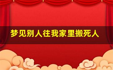 梦见别人往我家里搬死人