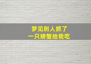 梦见别人抓了一只螃蟹给我吃