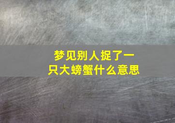 梦见别人捉了一只大螃蟹什么意思