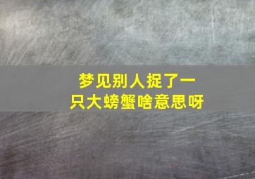 梦见别人捉了一只大螃蟹啥意思呀