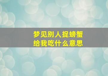 梦见别人捉螃蟹给我吃什么意思