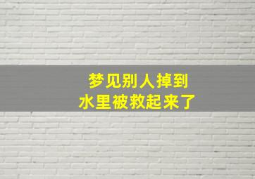 梦见别人掉到水里被救起来了