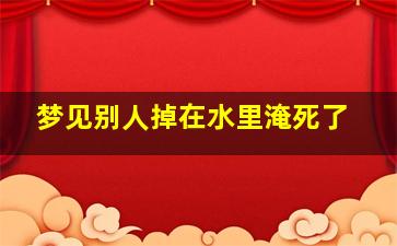 梦见别人掉在水里淹死了