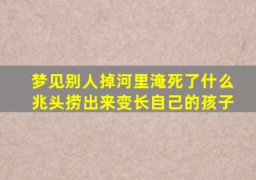 梦见别人掉河里淹死了什么兆头捞出来变长自己的孩子