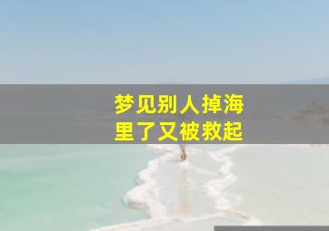 梦见别人掉海里了又被救起