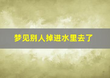 梦见别人掉进水里去了