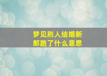 梦见别人结婚新郎跑了什么意思