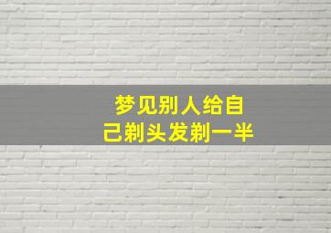 梦见别人给自己剃头发剃一半