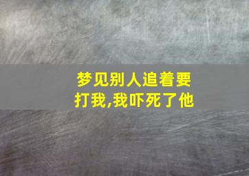 梦见别人追着要打我,我吓死了他