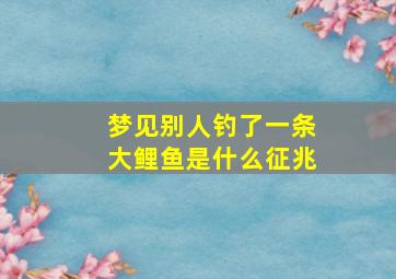 梦见别人钓了一条大鲤鱼是什么征兆