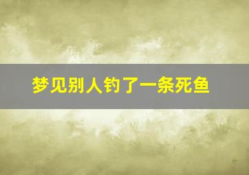 梦见别人钓了一条死鱼