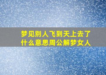 梦见别人飞到天上去了什么意思周公解梦女人