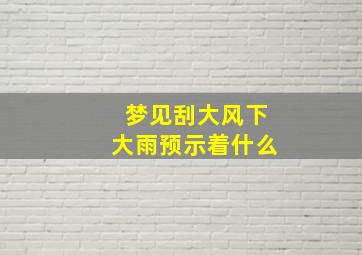 梦见刮大风下大雨预示着什么