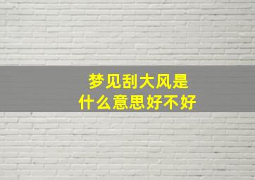 梦见刮大风是什么意思好不好