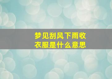 梦见刮风下雨收衣服是什么意思