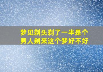 梦见剃头剃了一半是个男人剃来这个梦好不好