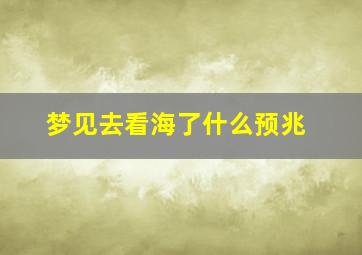 梦见去看海了什么预兆