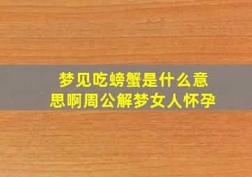 梦见吃螃蟹是什么意思啊周公解梦女人怀孕